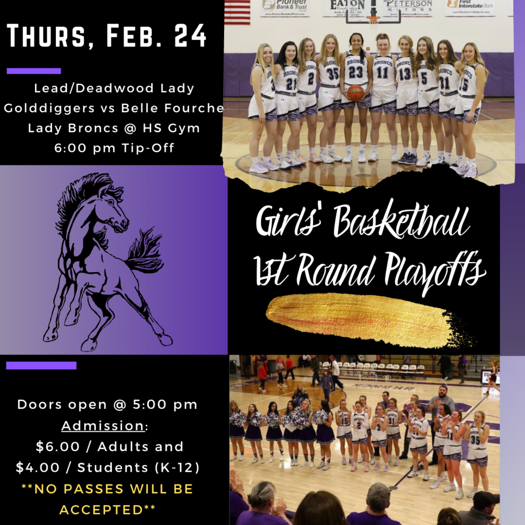 Let's Go Lady Broncs!! Thurs, Feb. 24th - Lead/Dwd Lady Golddiggers vs Belle Fourche  Lady Broncs @ HS Gym 6 pm Tip Off / Doors open at 5 pm /  Admission $6 per adult and $4 per students / no passes will be accepted