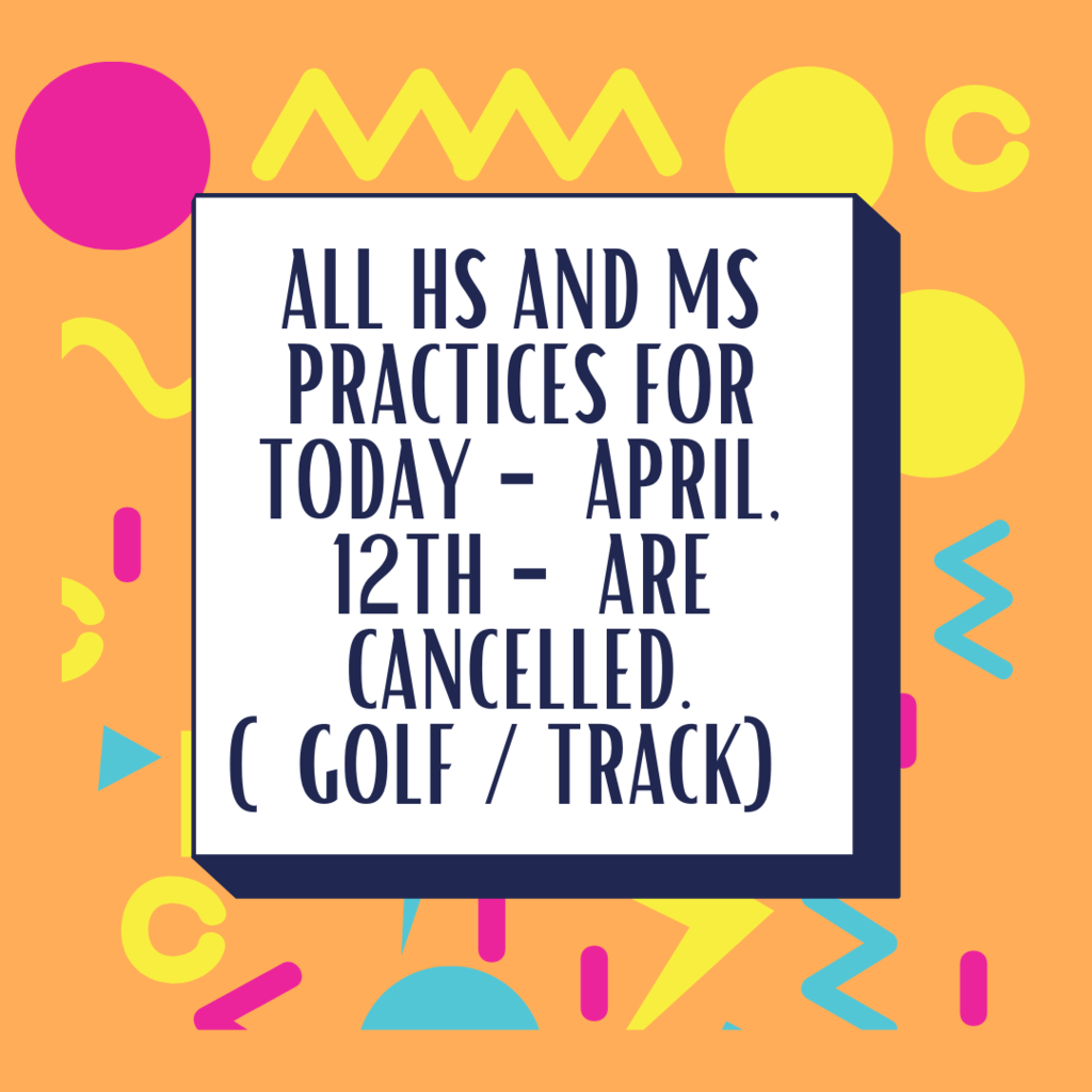 All HS and MS Practices for today - April 12th - are cancelled (Golf / Track).