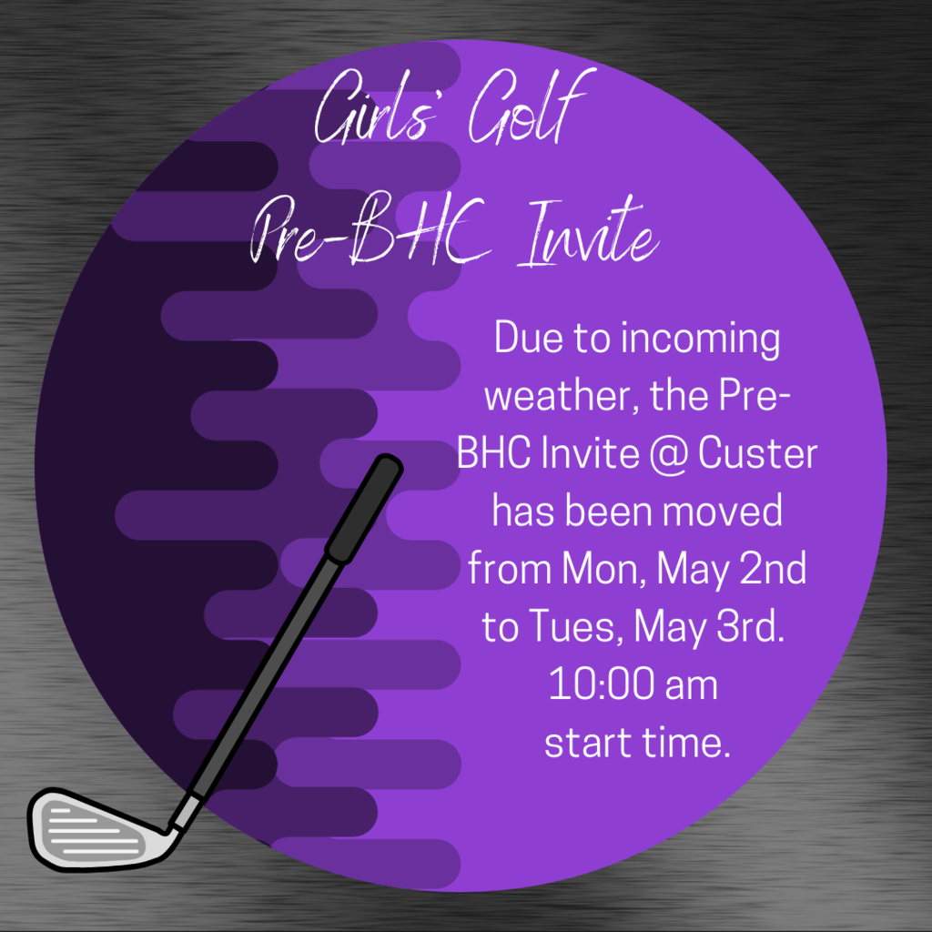 Girls' Golf Pre-BHC Invite @ Custer - due to incoming weather, the meet has been moved from Monday, May 2nd to Tuesday,  May 3rd - 10:00 am start @ Custer.