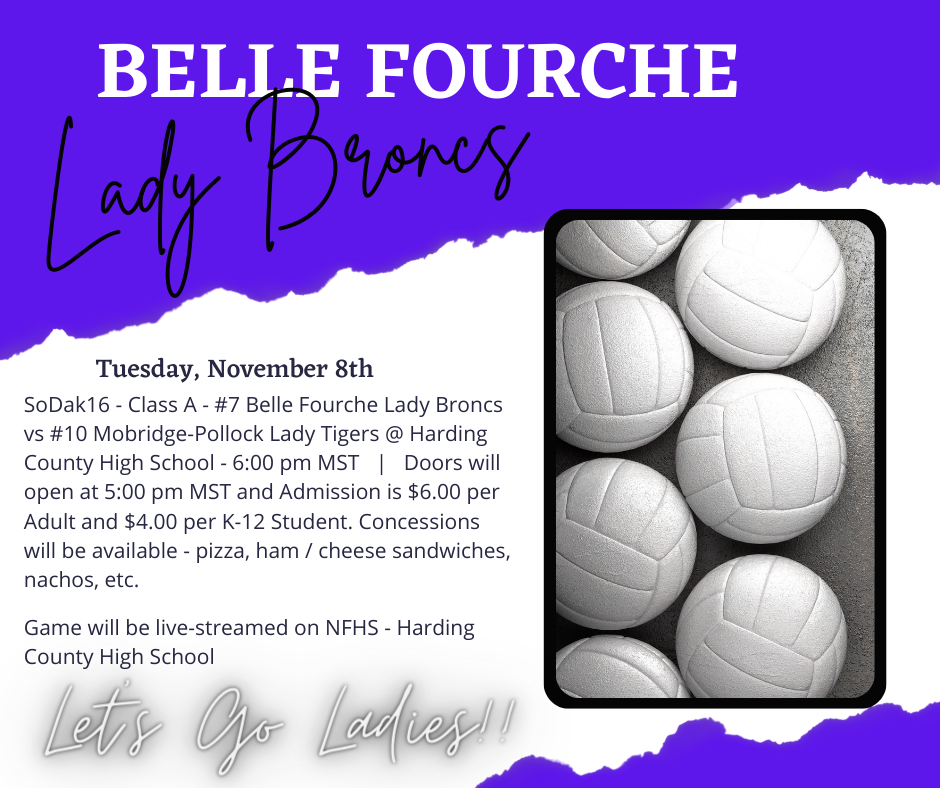 Tuesday, November 8th - SoDak16 - Class A - #7 Belle Fourche Lady Broncs vs #10 Mobridge-Pollock Lady Tigers @ Harding County High School - 6:00 pm MST   |   Doors will open at 5:00 pm MST and Admission is $6.00 per Adult and $4.00 per K-12 Student. Concessions will be available - pizza, ham / cheese sandwiches, nachos, etc. ; Game will be live-streamed on NFHS - Harding County High School - Let's Go Ladies!