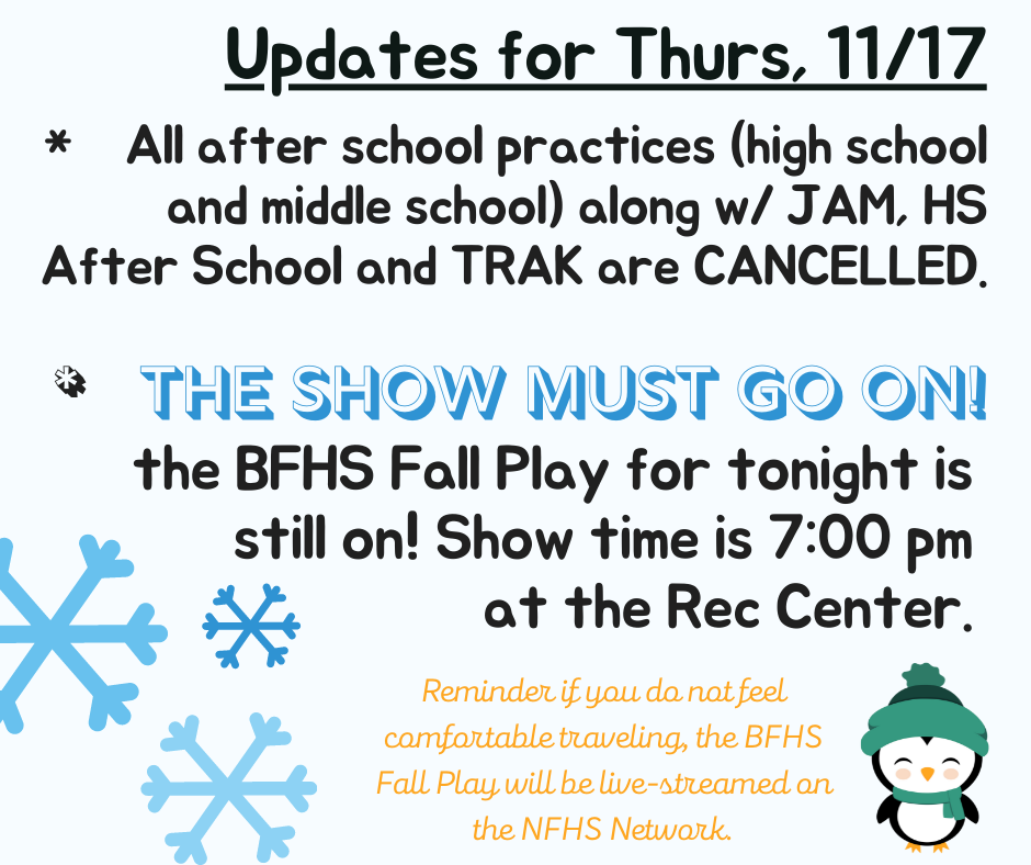Updates 11/17 - All after school practices and activities have been cancelled for today. The show must go on - the BFHS Fall Play for tonight is still on! Show time is 7:00 pm at the Rec Center.