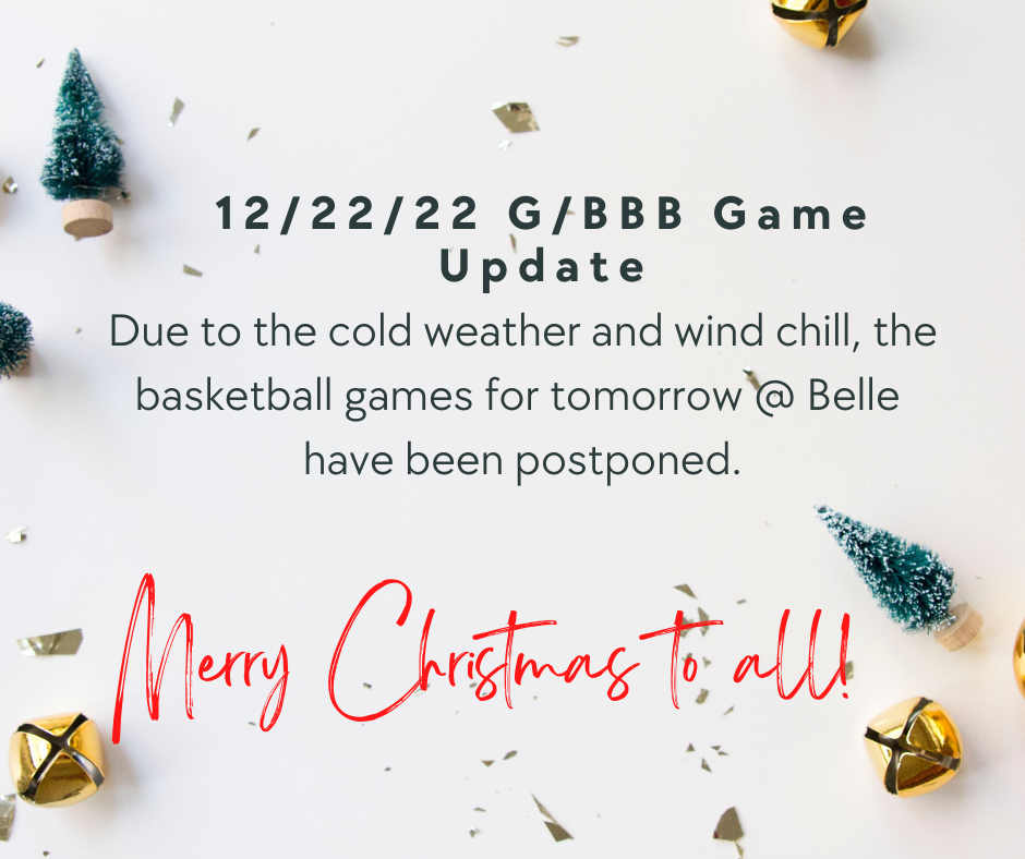 12/22/22 G-BBB Game Update, Due to the cold weather and wind chill, the basketball games for tomorrow @ Belle have been postponed. Merry Christmas to all!